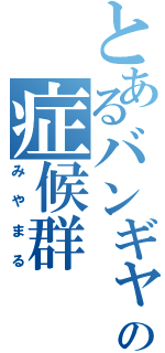 とあるバンギャの症候群（みやまる）