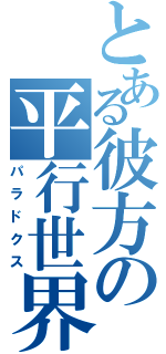 とある彼方の平行世界（パラドクス）