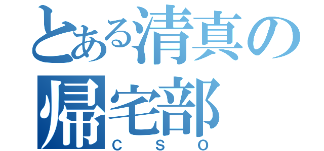 とある清真の帰宅部（ＣＳＯ）