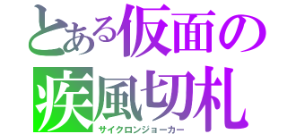 とある仮面の疾風切札（サイクロンジョーカー）