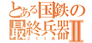 とある国鉄の最終兵器Ⅱ（２１１系）