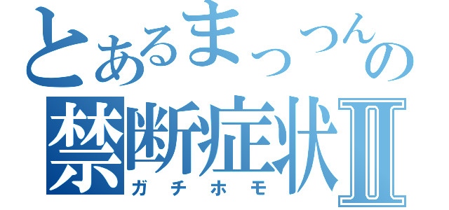 とあるまっつんの禁断症状Ⅱ（ガチホモ）