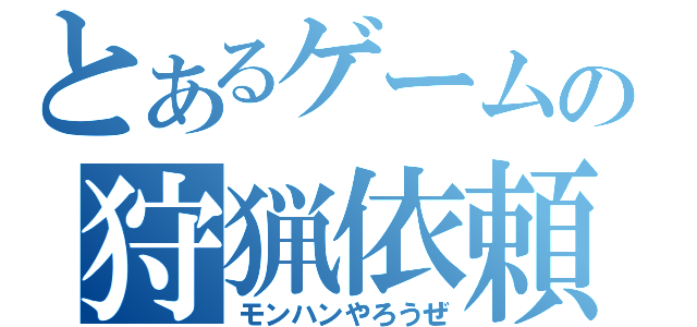 とあるゲームの狩猟依頼（モンハンやろうぜ）