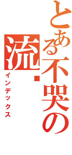 とある不哭の流淚（インデックス）