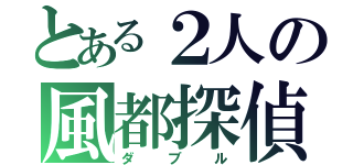 とある２人の風都探偵（ダ  ブ  ル）