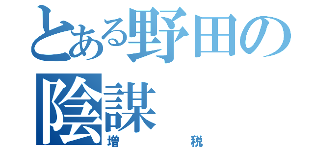 とある野田の陰謀（増税）