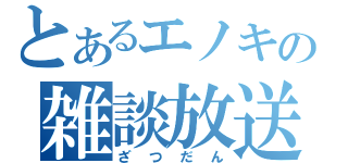 とあるエノキの雑談放送（ざつだん）