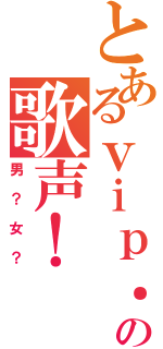 とあるｖｉｐ．店長の歌声！（男？女？）