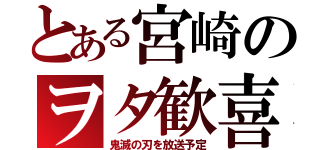 とある宮崎のヲタ歓喜（鬼滅の刃を放送予定）