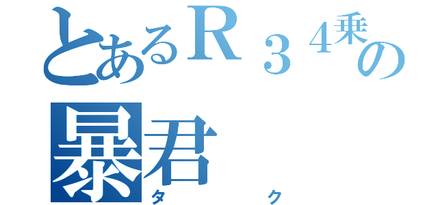 とあるＲ３４乗りの暴君（タク）