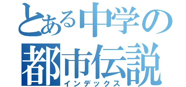 とある中学の都市伝説（インデックス）