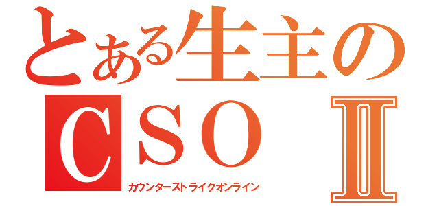 とある生主のＣＳＯⅡ（カウンターストライクオンライン）