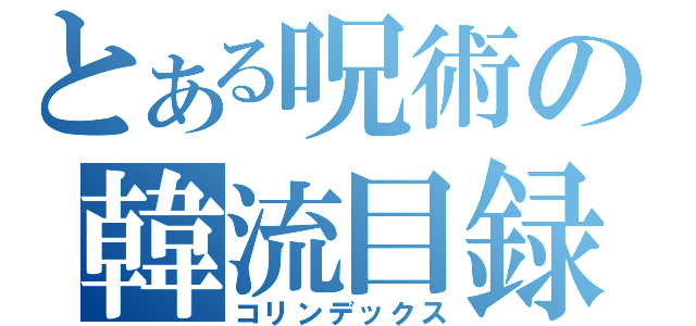 とある呪術の韓流目録（コリンデックス）