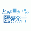 とある■カイ■の爆弾発言（彼女できた）