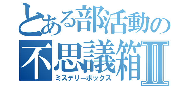 とある部活動の不思議箱Ⅱ（ミステリーボックス）