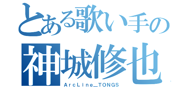 とある歌い手の神城修也（ＡｒｃＬｉｎｅ＿ＴＯＮＧＳ）