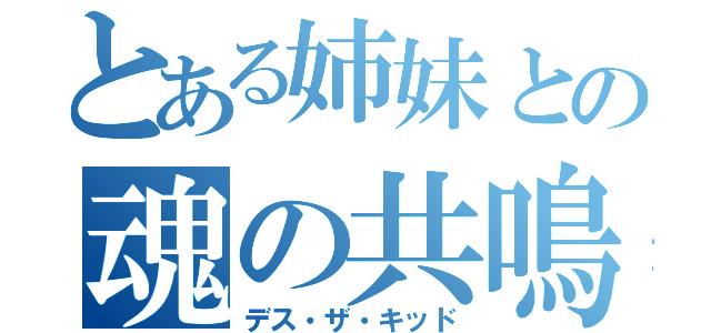 とある姉妹との魂の共鳴（デス・ザ・キッド）