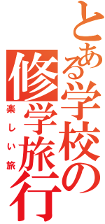 とある学校の修学旅行（楽しい旅）