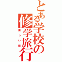 とある学校の修学旅行（楽しい旅）