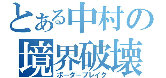 とある中村の境界破壊（ボーダーブレイク）