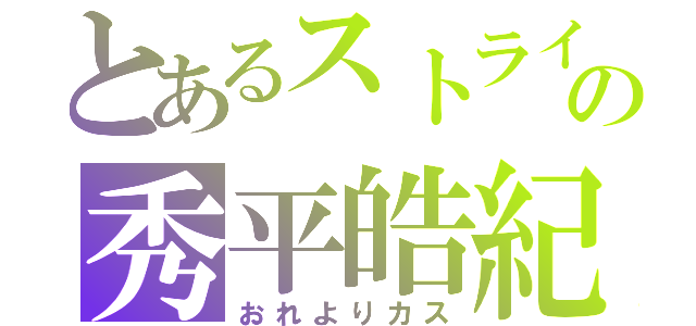 とあるストライカーの秀平皓紀（おれよりカス）