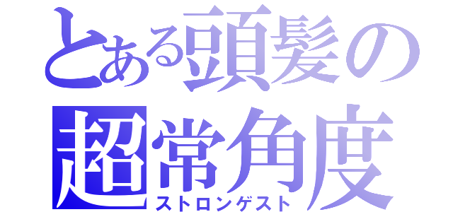 とある頭髪の超常角度（ストロンゲスト）