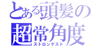 とある頭髪の超常角度（ストロンゲスト）