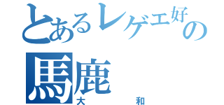 とあるレゲエ好きの馬鹿（大和）