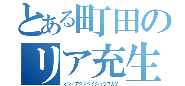 とある町田のリア充生活（オンナアタマダイジョウブカ？）