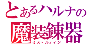 とあるハルナの魔装錬器（ミストルティン）