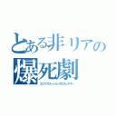 とある非リアの爆死劇（エクスプロージョンダエスシアター）