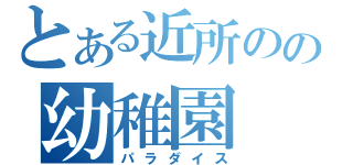 とある近所のの幼稚園（パラダイス）