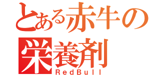 とある赤牛の栄養剤（ＲｅｄＢｕｌｌ）