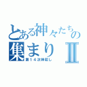 とある神々たちの集まりⅡ（第１４次神殺し）