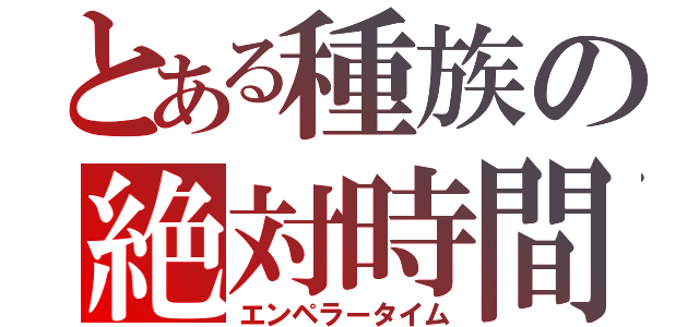 とある種族の絶対時間（エンペラータイム）