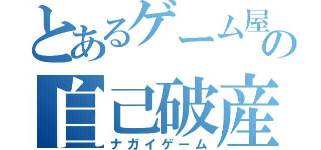 とあるゲーム屋の自己破産（ナガイゲーム）