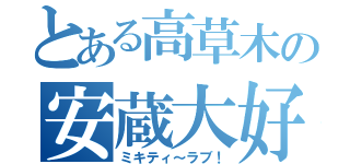 とある高草木の安蔵大好き（ミキティ～ラブ！）