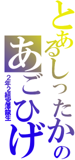 とあるしったかのあごひげぺっぺ（２年２組宮澤龍生）