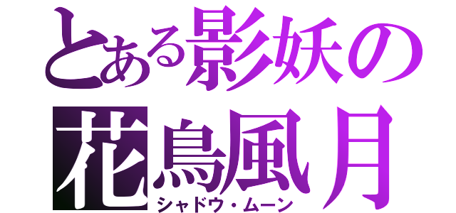 とある影妖の花鳥風月（シャドウ・ムーン）