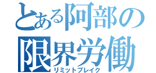 とある阿部の限界労働（リミットブレイク）