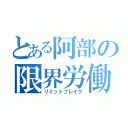 とある阿部の限界労働（リミットブレイク）