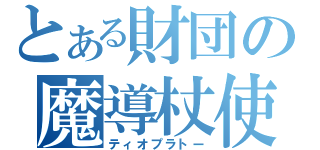 とある財団の魔導杖使い（ティオプラトー）