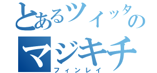 とあるツイッタラーのマジキチ野郎（フィンレイ）