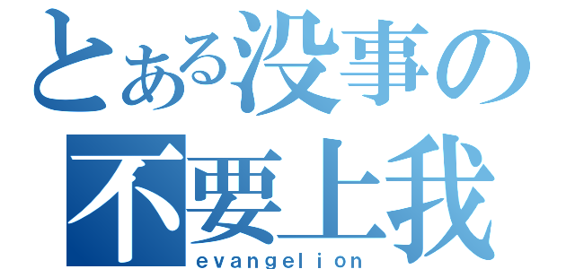 とある没事の不要上我（ｅｖａｎｇｅｌｉｏｎ）