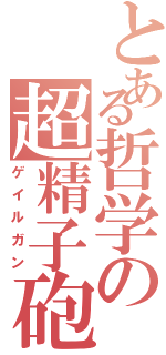 とある哲学の超精子砲（ゲイルガン）