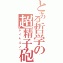 とある哲学の超精子砲（ゲイルガン）