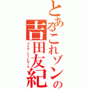 とあるこれゾンの吉田友紀（メイル・シュトローム）