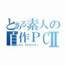 とある素人の自作ＰＣⅡ（ｂｙ Ａｋａｐｅｋｉ）