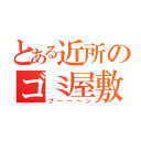 とある近所のゴミ屋敷（プ～～～ン）