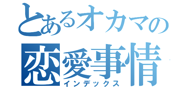 とあるオカマの恋愛事情（インデックス）